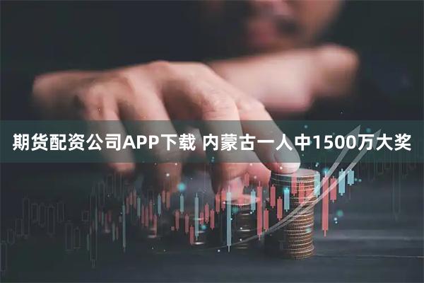 期货配资公司APP下载 内蒙古一人中1500万大奖