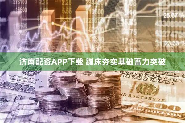 济南配资APP下载 蹦床夯实基础蓄力突破