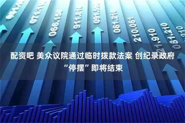 配资吧 美众议院通过临时拨款法案 创纪录政府“停摆”即将结束