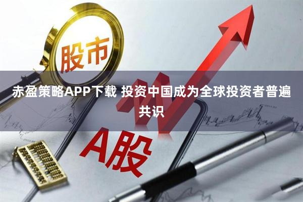 赤盈策略APP下载 投资中国成为全球投资者普遍共识