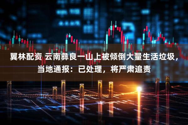 翼林配资 云南彝良一山上被倾倒大量生活垃圾，当地通报：已处理，将严肃追责